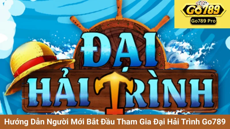 Hướng Dẫn Người Mới Bắt Đầu Tham Gia Đại Hải Trình Go789 1 Hướng Dẫn Người Mới Bắt Đầu Tham Gia Đại Hải Trình Go789