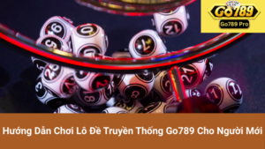 Hướng Dẫn Chơi Lô Đề Truyền Thống Go789 Cho Người Mới