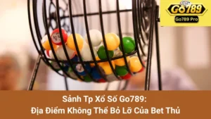 Sảnh Tp Xổ Số Go789: Địa Điểm Không Thể Bỏ Lỡ Của Bet Thủ